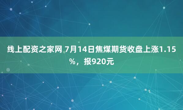 线上配资之家网 7月14日焦煤期货收盘上涨1.15%，报920元