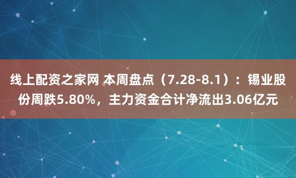 线上配资之家网 本周盘点（7.28-8.1）：锡业股份周跌5.80%，主力资金合计净流出3.06亿元